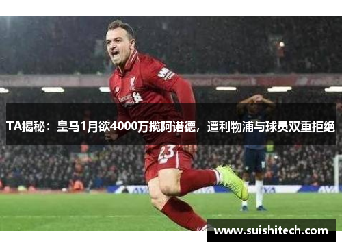 TA揭秘：皇马1月欲4000万揽阿诺德，遭利物浦与球员双重拒绝