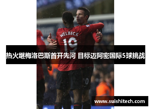 热火继梅洛巴斯首开先河 目标迈阿密国际5球挑战