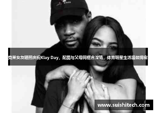 克莱女友晒照庆祝Klay Day，配图与父母同框含深情，体育明星生活温馨揭密