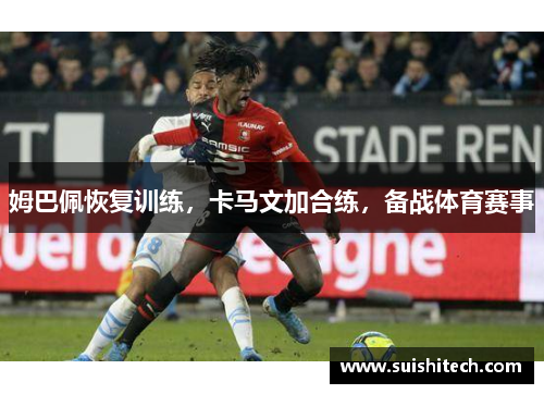 姆巴佩恢复训练，卡马文加合练，备战体育赛事